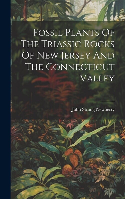 Fossil Plants Of The Triassic Rocks Of New Jersey And The Connecticut Valley (Hardcover)