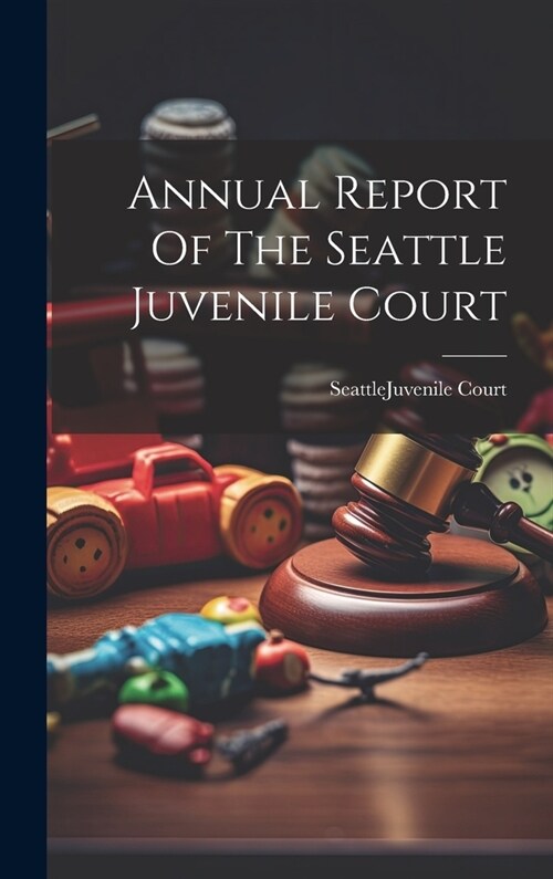 Annual Report Of The Seattle Juvenile Court (Hardcover)
