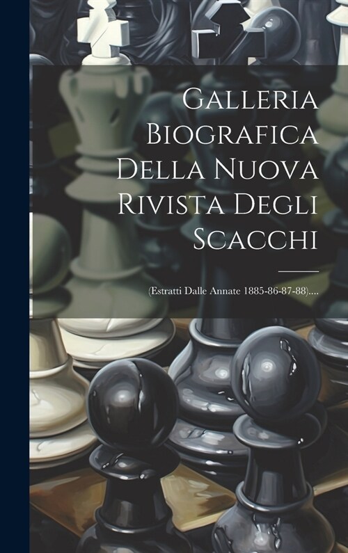 Galleria Biografica Della Nuova Rivista Degli Scacchi: (estratti Dalle Annate 1885-86-87-88).... (Hardcover)