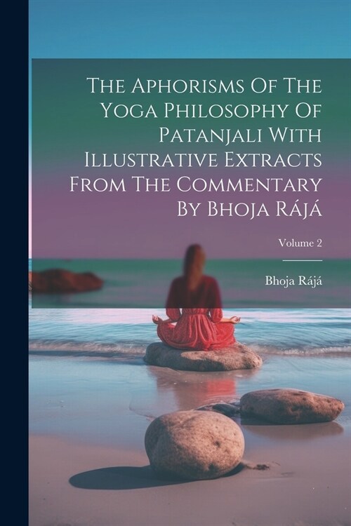 The Aphorisms Of The Yoga Philosophy Of Patanjali With Illustrative Extracts From The Commentary By Bhoja R?? Volume 2 (Paperback)