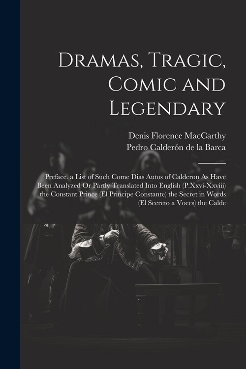 Dramas, Tragic, Comic and Legendary: Preface. a List of Such Come Dias Autos of Calderon As Have Been Analyzed Or Partly Translated Into English (P.Xx (Paperback)