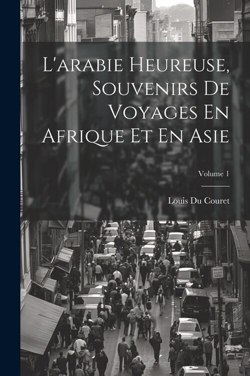 Larabie Heureuse, Souvenirs De Voyages En Afrique Et En Asie; Volume 1 (Paperback)