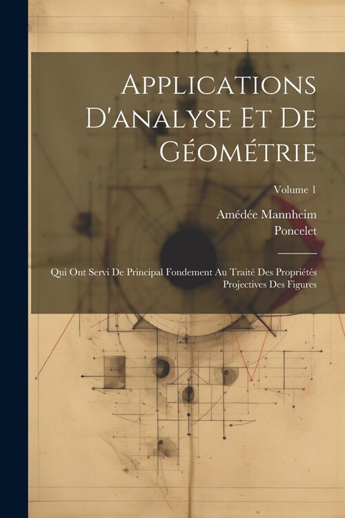 Applications Danalyse Et De G?m?rie: Qui Ont Servi De Principal Fondement Au Trait?Des Propri?? Projectives Des Figures; Volume 1 (Paperback)