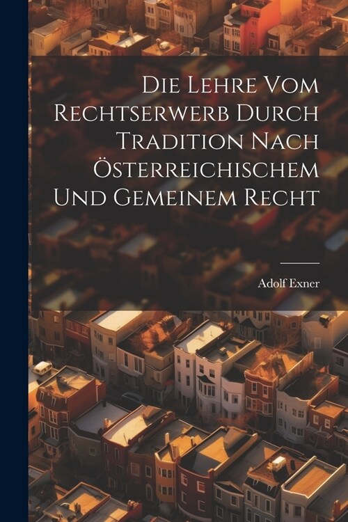 Die Lehre Vom Rechtserwerb Durch Tradition Nach ?terreichischem Und Gemeinem Recht (Paperback)