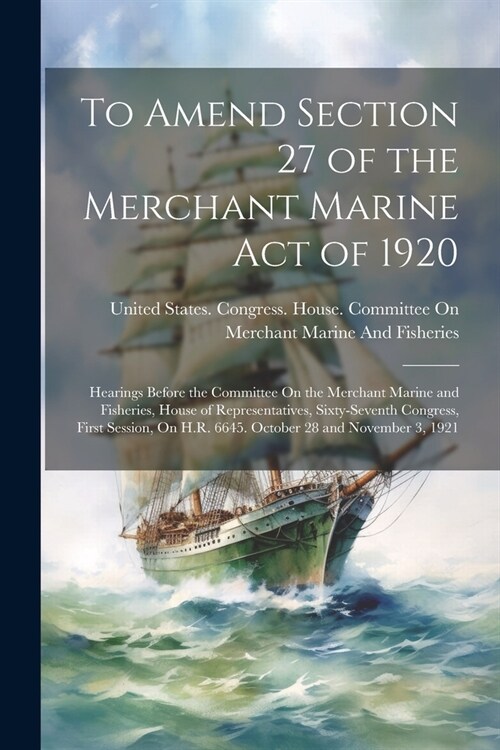 To Amend Section 27 of the Merchant Marine Act of 1920: Hearings Before the Committee On the Merchant Marine and Fisheries, House of Representatives, (Paperback)