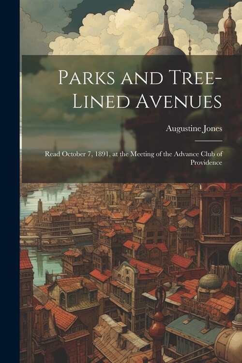 Parks and Tree-lined Avenues: Read October 7, 1891, at the Meeting of the Advance Club of Providence (Paperback)