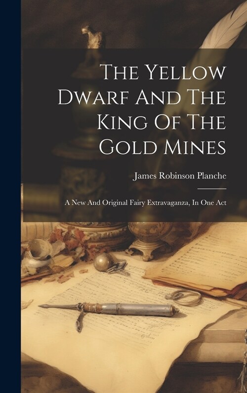 The Yellow Dwarf And The King Of The Gold Mines: A New And Original Fairy Extravaganza, In One Act (Hardcover)