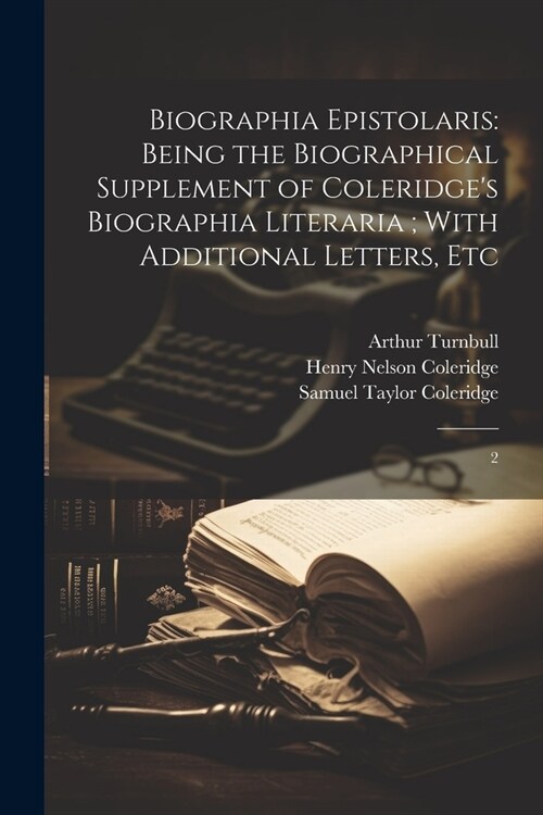 Biographia Epistolaris: Being the Biographical Supplement of Coleridges Biographia Literaria; With Additional Letters, Etc: 2 (Paperback)