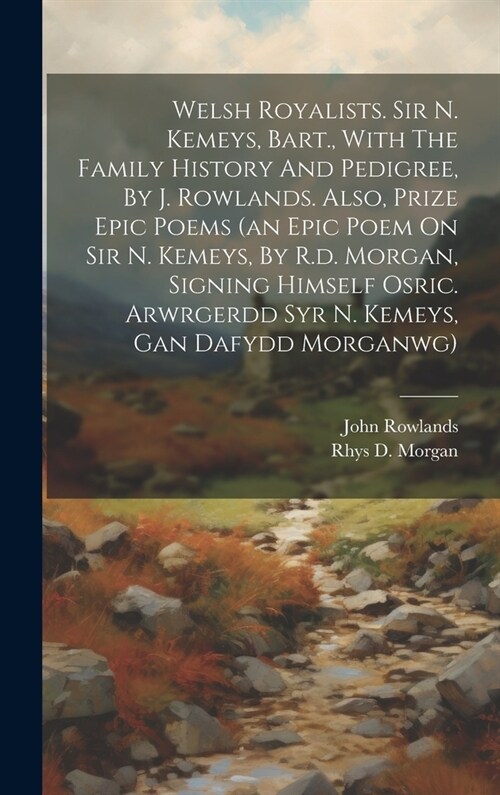 Welsh Royalists. Sir N. Kemeys, Bart., With The Family History And Pedigree, By J. Rowlands. Also, Prize Epic Poems (an Epic Poem On Sir N. Kemeys, By (Hardcover)