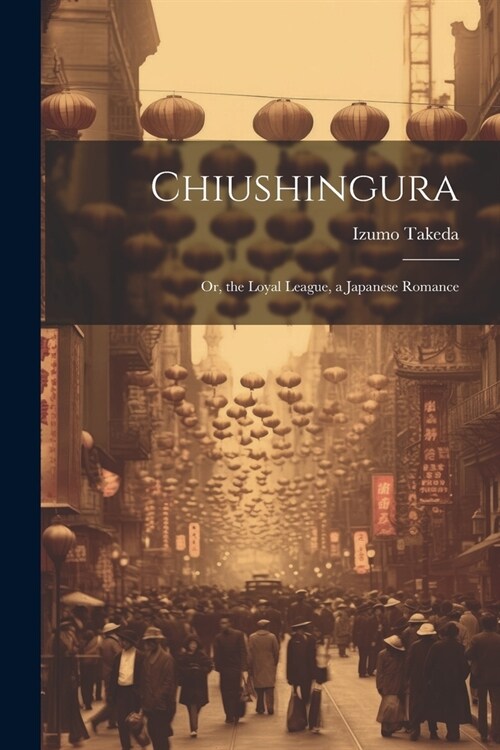 Chiushingura: Or, the Loyal League, a Japanese Romance (Paperback)