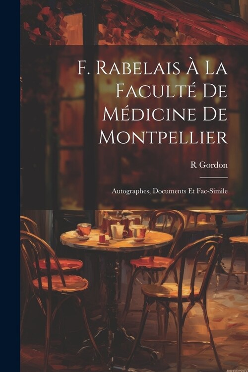 F. Rabelais ?La Facult?De M?icine De Montpellier: Autographes, Documents Et Fac-Simile (Paperback)