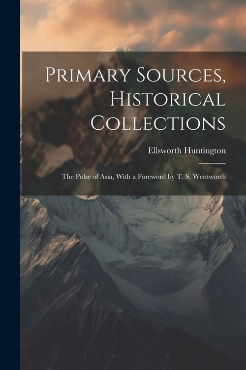 Primary Sources, Historical Collections: The Pulse of Asia, With a Foreword by T. S. Wentworth (Paperback)