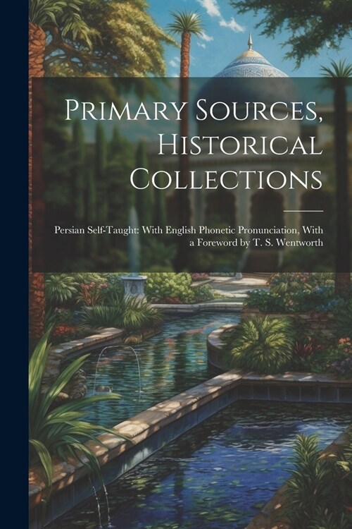 Primary Sources, Historical Collections: Persian Self-Taught: With English Phonetic Pronunciation, With a Foreword by T. S. Wentworth (Paperback)