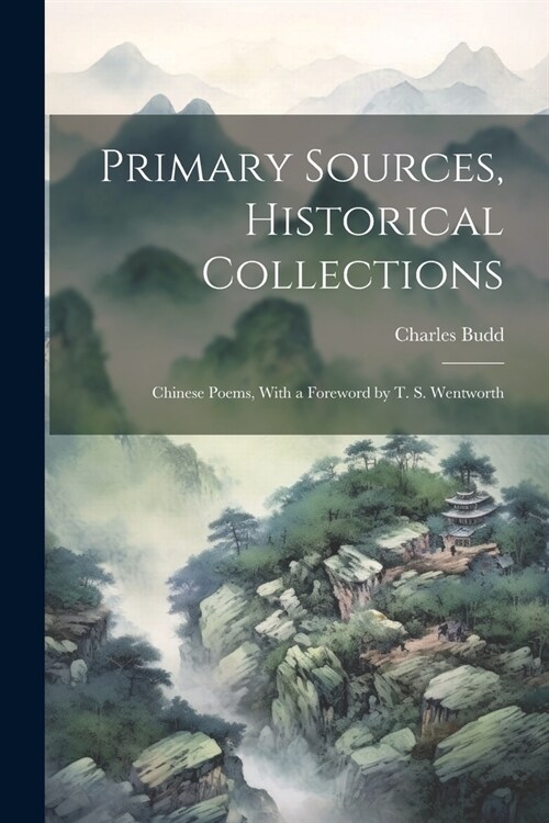 Primary Sources, Historical Collections: Chinese Poems, With a Foreword by T. S. Wentworth (Paperback)