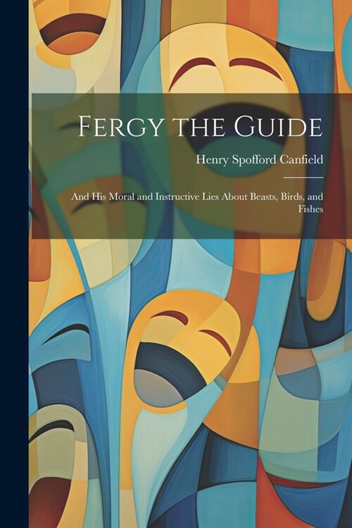 Fergy the Guide: And His Moral and Instructive Lies About Beasts, Birds, and Fishes (Paperback)