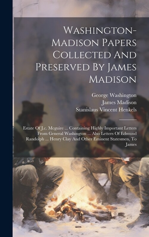Washington-madison Papers Collected And Preserved By James Madison: Estate Of J.c. Mcguire ... Containing Highly Important Letters From General Washin (Hardcover)