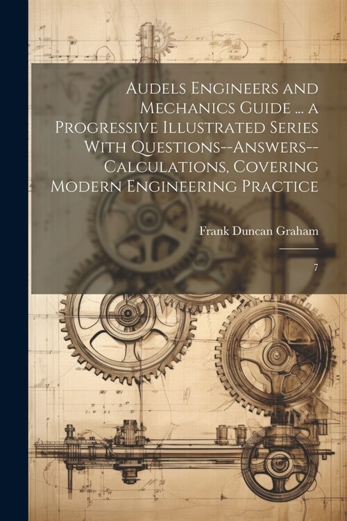 Audels Engineers and Mechanics Guide ... a Progressive Illustrated Series With Questions--answers--calculations, Covering Modern Engineering Practice: (Paperback)