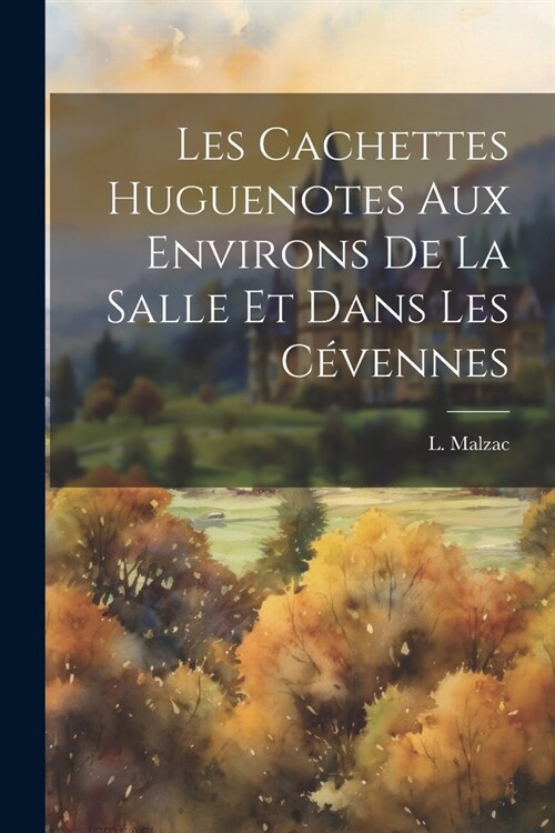 Les Cachettes Huguenotes Aux Environs De La Salle Et Dans Les C?ennes (Paperback)