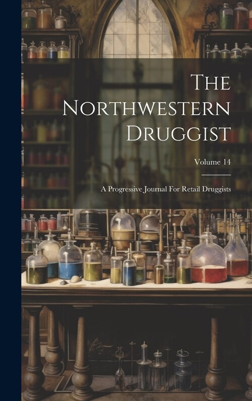 The Northwestern Druggist: A Progressive Journal For Retail Druggists; Volume 14 (Hardcover)