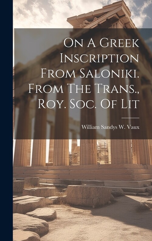On A Greek Inscription From Saloniki. From The Trans., Roy. Soc. Of Lit (Hardcover)