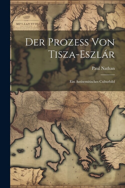 Der Prozess Von Tisza-Eszl?: Ein Antisemitisches Culturbild (Paperback)