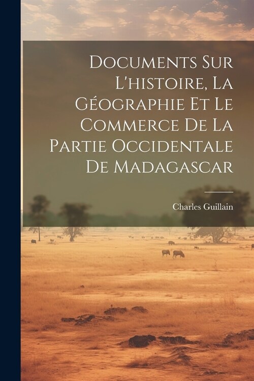 Documents Sur Lhistoire, La G?graphie Et Le Commerce De La Partie Occidentale De Madagascar (Paperback)