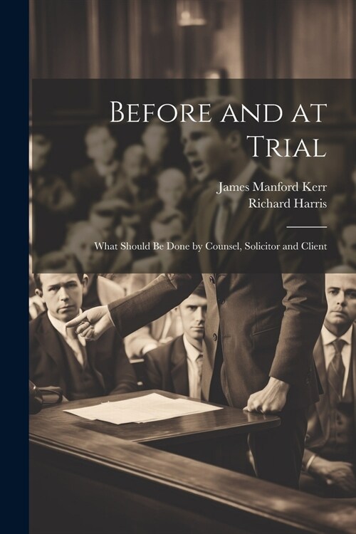 Before and at Trial: What Should Be Done by Counsel, Solicitor and Client (Paperback)
