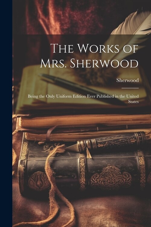 The Works of Mrs. Sherwood: Being the Only Uniform Edition Ever Published in the United States (Paperback)