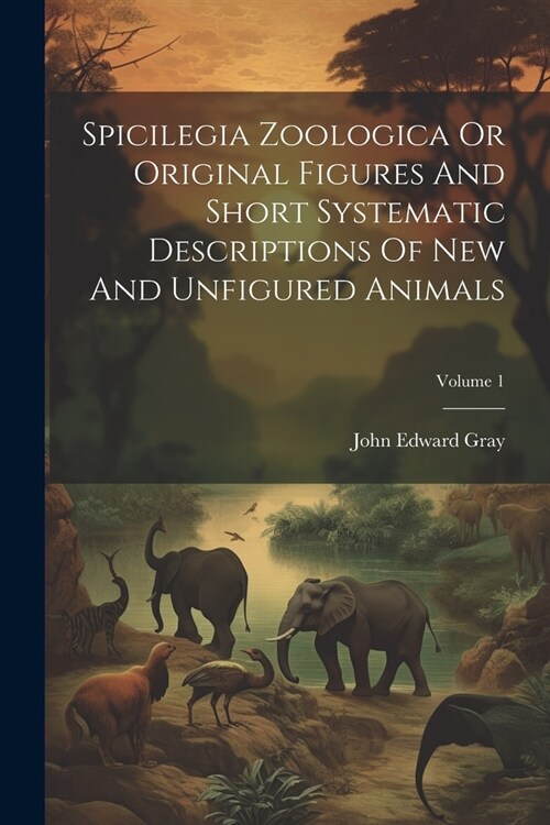 Spicilegia Zoologica Or Original Figures And Short Systematic Descriptions Of New And Unfigured Animals; Volume 1 (Paperback)