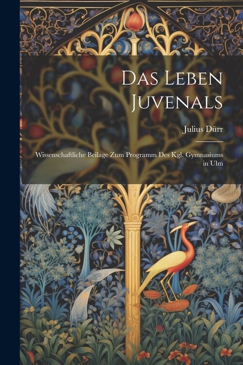 Das Leben Juvenals: Wissenschaftliche Beilage zum Programm des Kgl. Gymnasiums in Ulm (Paperback)