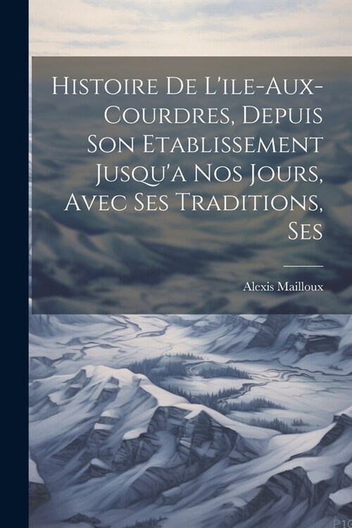 Histoire de Lile-aux-Courdres, Depuis son Etablissement Jusqua nos Jours, Avec Ses Traditions, Ses (Paperback)