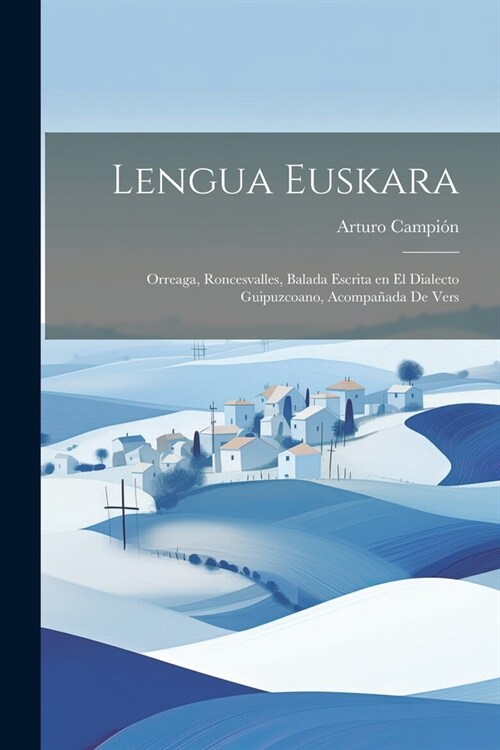 Lengua Euskara: Orreaga, Roncesvalles, Balada Escrita en el Dialecto Guipuzcoano, Acompa?da de Vers (Paperback)