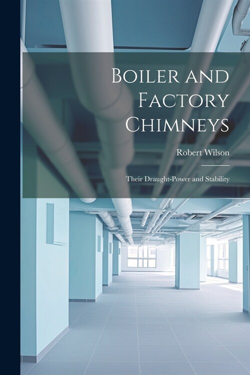 Boiler and Factory Chimneys: Their Draught-Power and Stability (Paperback)