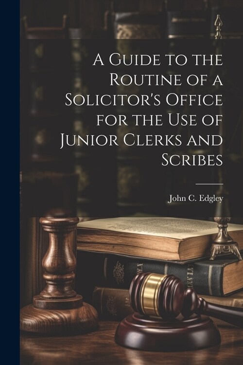 A Guide to the Routine of a Solicitors Office for the Use of Junior Clerks and Scribes (Paperback)