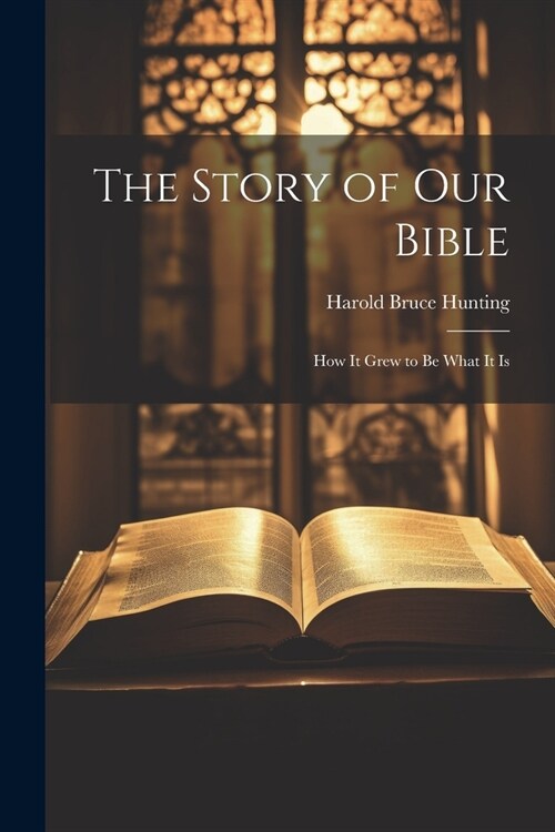 The Story of Our Bible: How it Grew to be What It Is (Paperback)