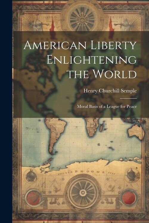 American Liberty Enlightening the World: Moral Basis of a League for Peace (Paperback)