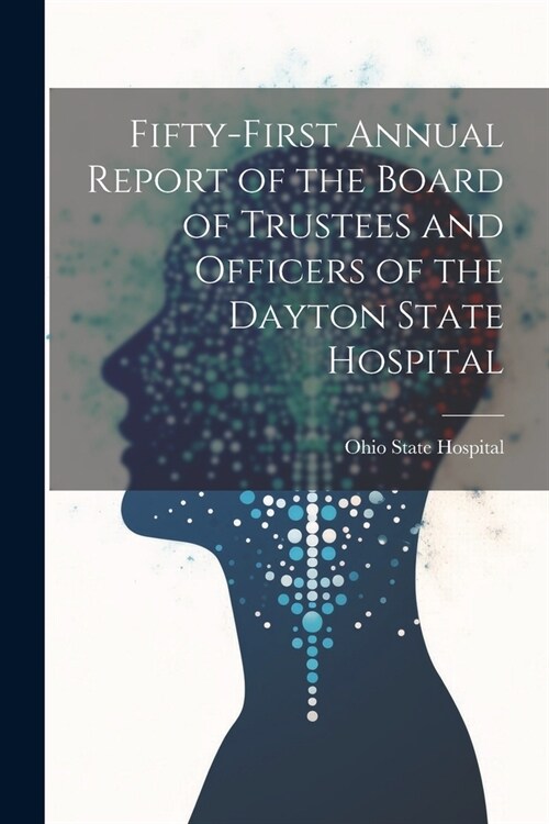 Fifty-First Annual Report of the Board of Trustees and Officers of the Dayton State Hospital (Paperback)