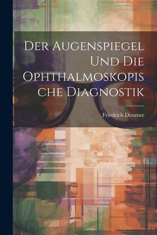 Der Augenspiegel und Die Ophthalmoskopische Diagnostik (Paperback)