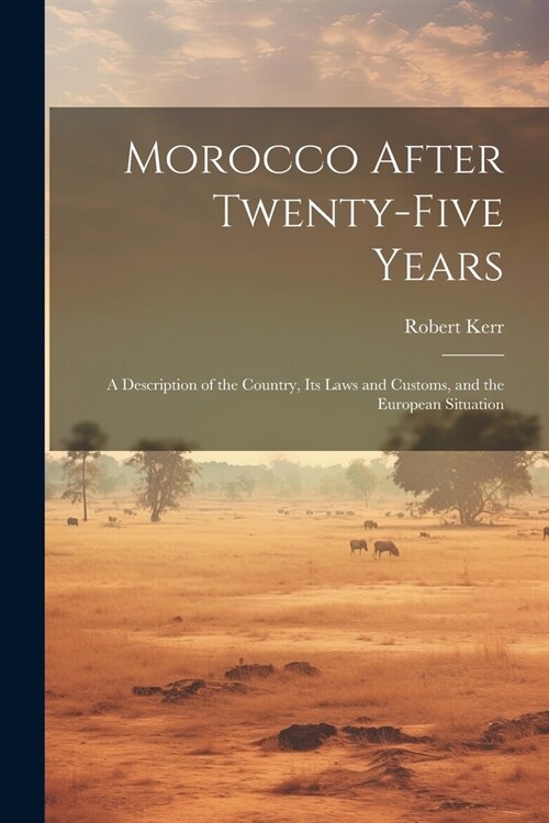 Morocco After Twenty-five Years; a Description of the Country, its Laws and Customs, and the European Situation (Paperback)