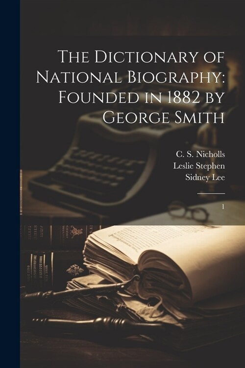 The Dictionary of National Biography: Founded in 1882 by George Smith: 1 (Paperback)