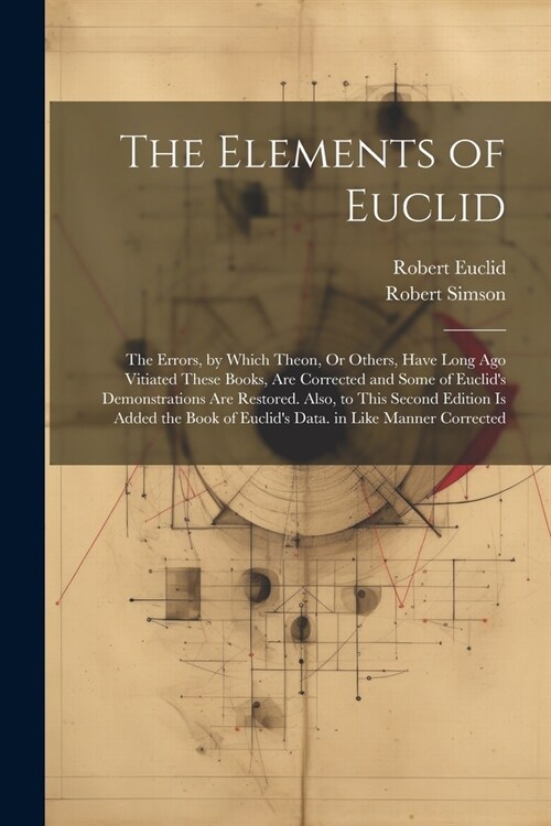 The Elements of Euclid: The Errors, by Which Theon, Or Others, Have Long Ago Vitiated These Books, Are Corrected and Some of Euclids Demonstr (Paperback)
