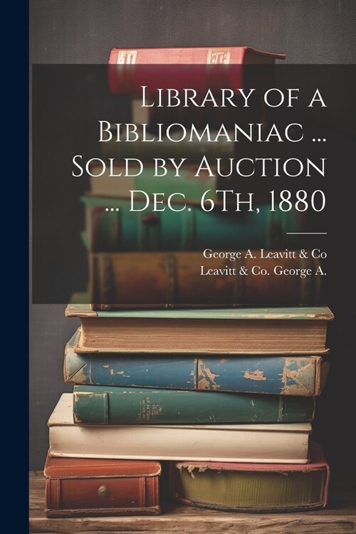 Library of a Bibliomaniac ... Sold by Auction ... Dec. 6Th, 1880 (Paperback)