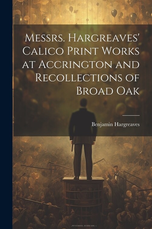 Messrs. Hargreaves Calico Print Works at Accrington and Recollections of Broad Oak (Paperback)