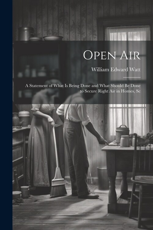 Open Air; a Statement of What is Being Done and What Should be Done to Secure Right Air in Homes, Sc (Paperback)
