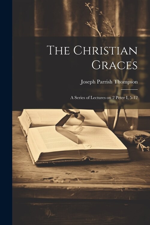 The Christian Graces: A Series of Lectures on 2 Peter I, 5-12 (Paperback)