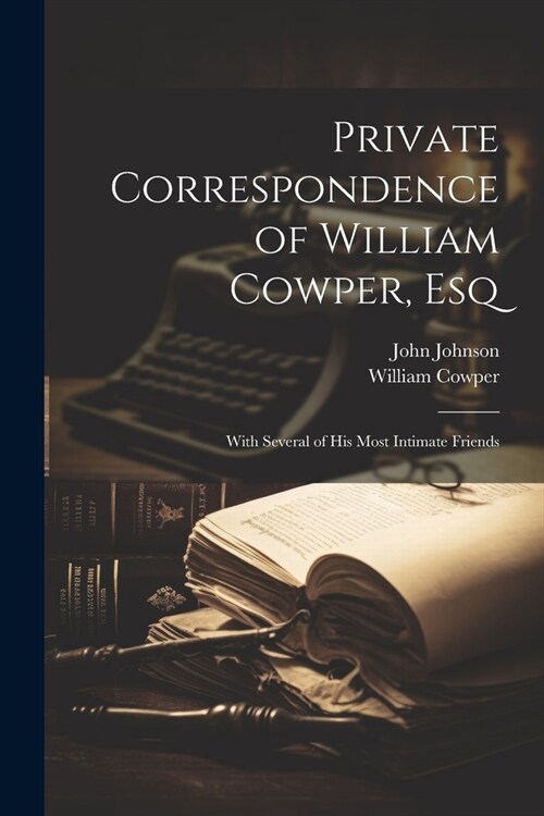 Private Correspondence of William Cowper, Esq: With Several of His Most Intimate Friends (Paperback)