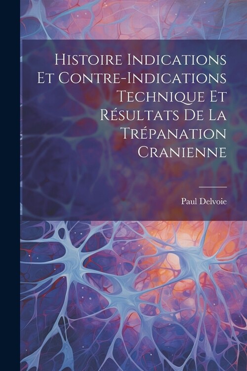 Histoire Indications et Contre-Indications Technique et R?ultats de la Tr?anation Cranienne (Paperback)