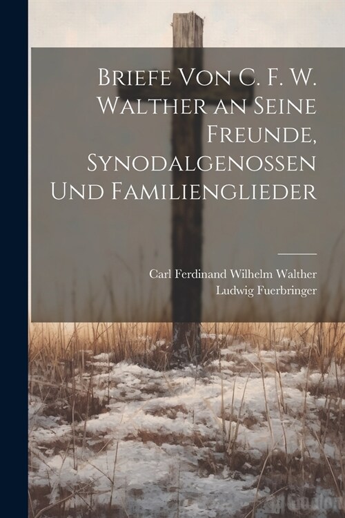 Briefe Von C. F. W. Walther an Seine Freunde, Synodalgenossen Und Familienglieder (Paperback)