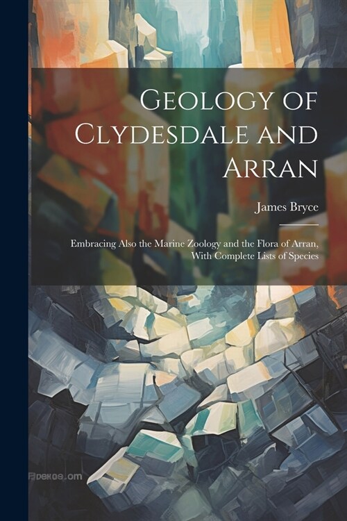 Geology of Clydesdale and Arran: Embracing Also the Marine Zoology and the Flora of Arran, With Complete Lists of Species (Paperback)