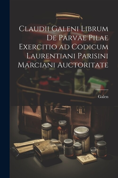 Claudii Galeni librum De parvae pilae exercitio ad codicum Laurentiani Parisini Marciani auctoritate (Paperback)